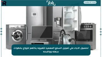 لحصول الآباء على تمويل السلع المعمرة لتهيئة بناتهم للزواج بخطوات سهلة وواضحة